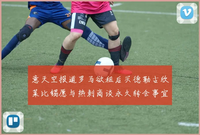 意天空报道罗马欲租后买德勒古欣莱比锡愿与热刺商谈永久转会事宜