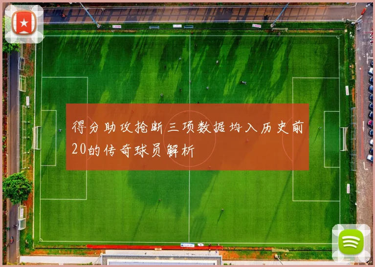 得分助攻抢断三项数据均入历史前20的传奇球员解析