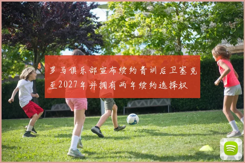 罗马俱乐部宣布续约青训后卫塞克至2027年并拥有两年续约选择权