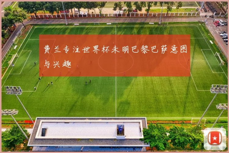 费兰专注世界杯未明巴黎巴萨意图与兴趣