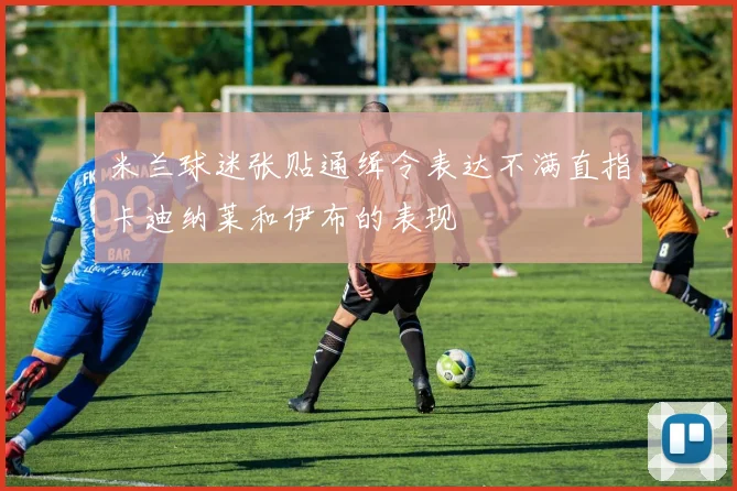 米兰球迷张贴通缉令表达不满直指卡迪纳莱和伊布的表现