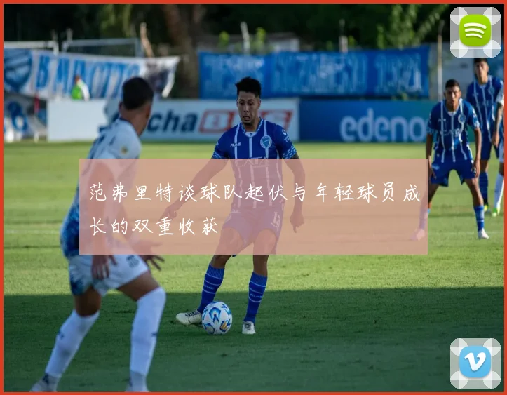 范弗里特谈球队起伏与年轻球员成长的双重收获