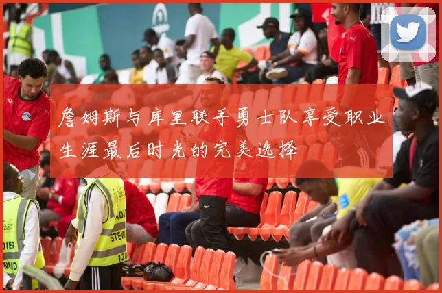 詹姆斯与库里联手勇士队享受职业生涯最后时光的完美选择