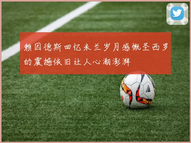 赖因德斯回忆米兰岁月感慨圣西罗的震撼依旧让人心潮澎湃