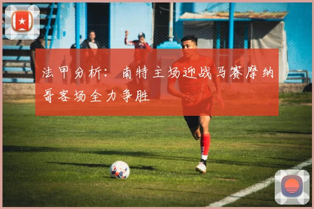 法甲分析：南特主场迎战马赛摩纳哥客场全力争胜